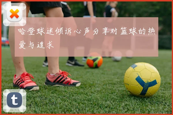 哈登球迷倾诉心声分享对篮球的热爱与追求