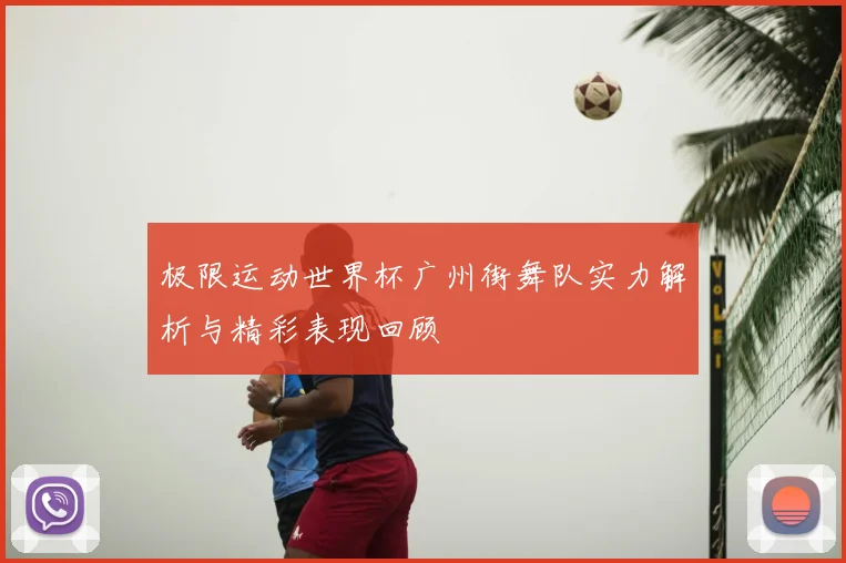 极限运动世界杯广州街舞队实力解析与精彩表现回顾