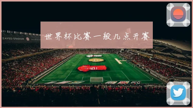 世界杯比赛一般几点开赛