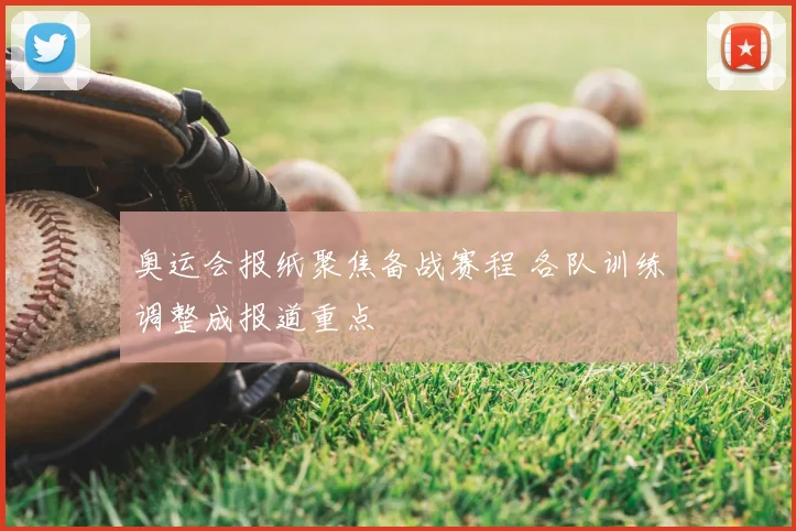 奥运会报纸聚焦备战赛程 各队训练调整成报道重点