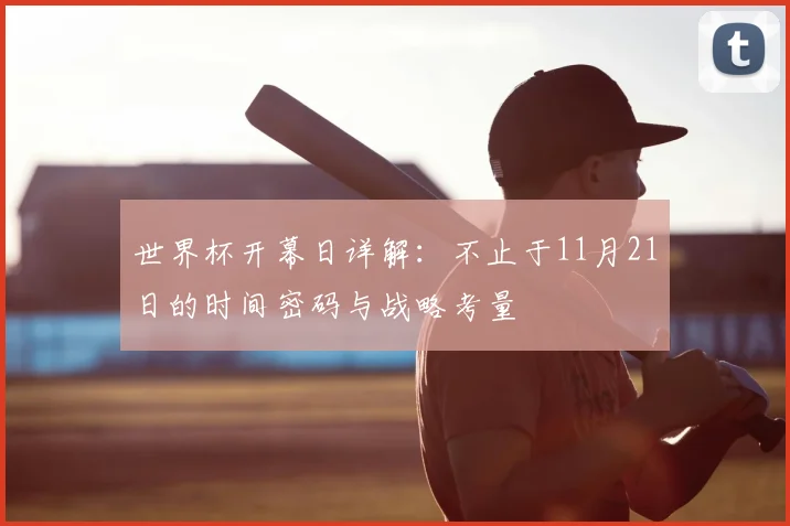 世界杯开幕日详解:不止于11月21日的时间密码与战略考量