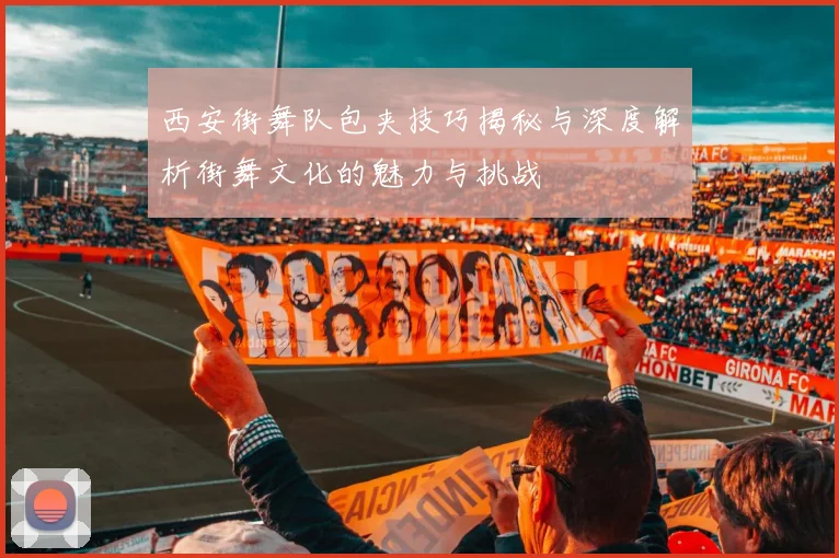 西安街舞队包夹技巧揭秘与深度解析街舞文化的魅力与挑战