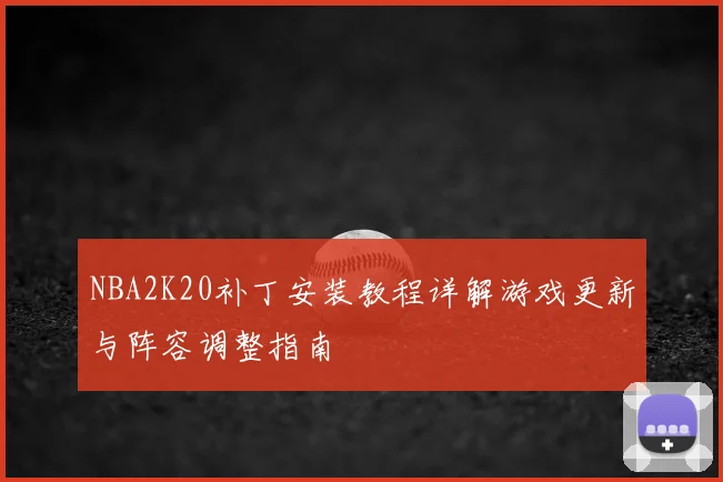 NBA2K20补丁安装教程详解游戏更新与阵容调整指南