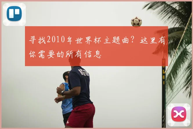 寻找2010年世界杯主题曲?这里有你需要的所有信息