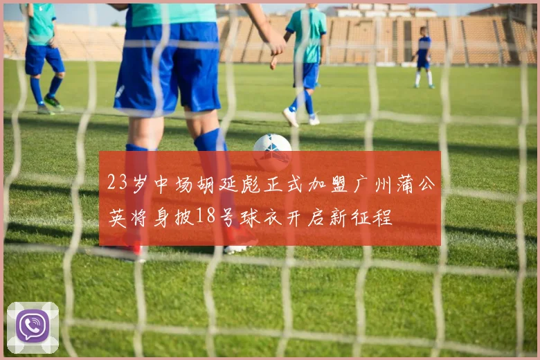 23岁中场胡延彪正式加盟广州蒲公英将身披18号球衣开启新征程