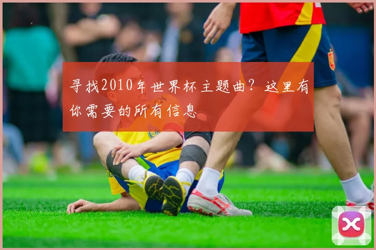 寻找2010年世界杯主题曲？这里有你需要的所有信息