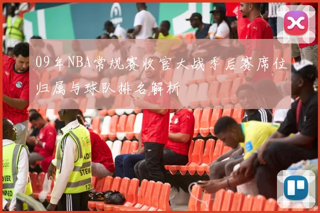 09年NBA常规赛收官大战季后赛席位归属与球队排名解析