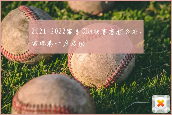 2021-2022赛季CBA联赛赛程公布,常规赛十月启动