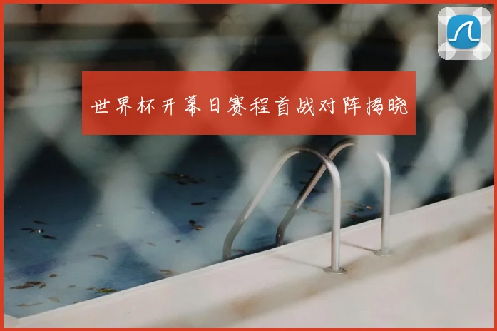 世界杯开幕日赛程首战对阵揭晓