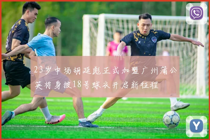 23岁中场胡延彪正式加盟广州蒲公英将身披18号球衣开启新征程