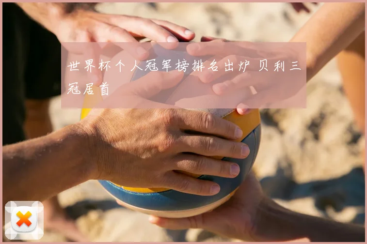 世界杯个人冠军榜排名出炉 贝利三冠居首