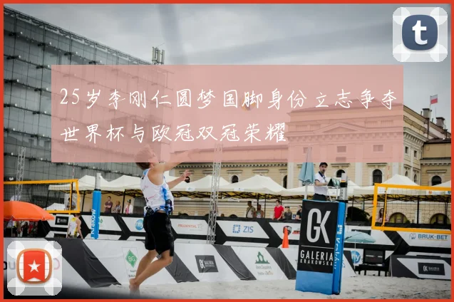 25岁李刚仁圆梦国脚身份立志争夺世界杯与欧冠双冠荣耀