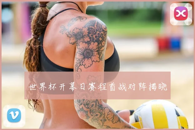 世界杯开幕日赛程首战对阵揭晓