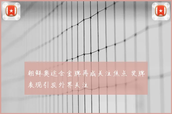 朝鲜奥运会金牌再成关注焦点 奖牌表现引发外界关注