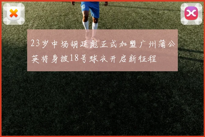 23岁中场胡延彪正式加盟广州蒲公英将身披18号球衣开启新征程