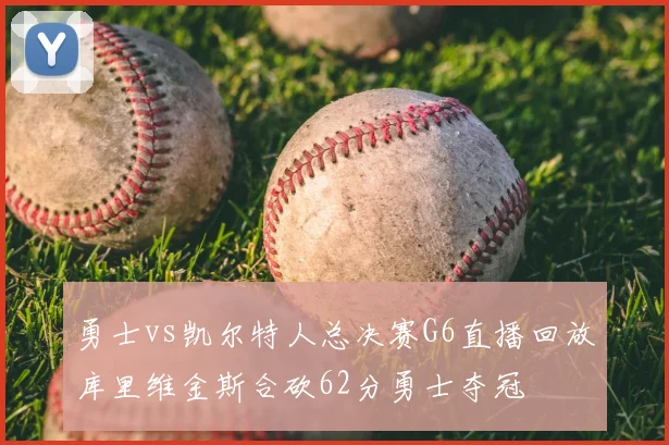 勇士vs凯尔特人总决赛G6直播回放库里维金斯合砍62分勇士夺冠