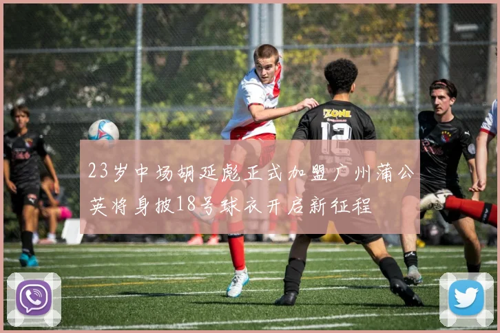 23岁中场胡延彪正式加盟广州蒲公英将身披18号球衣开启新征程