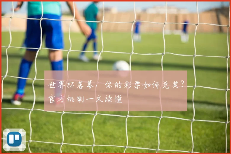 世界杯落幕，你的彩票如何兑奖？官方机制一文读懂