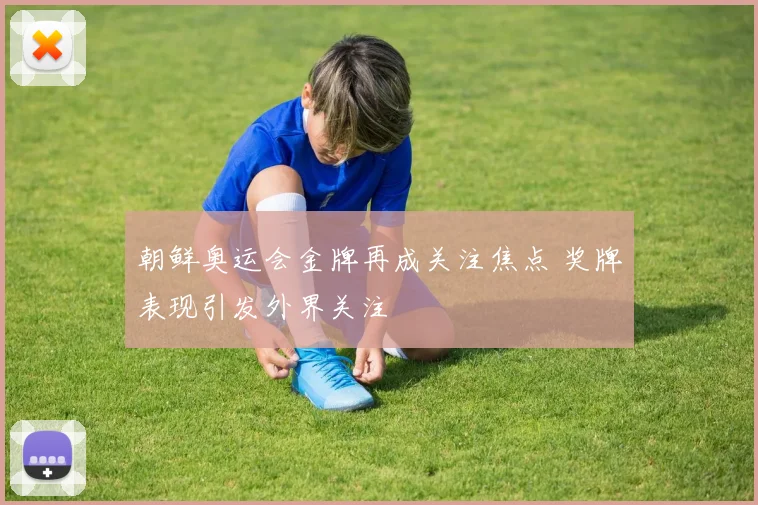 朝鲜奥运会金牌再成关注焦点 奖牌表现引发外界关注