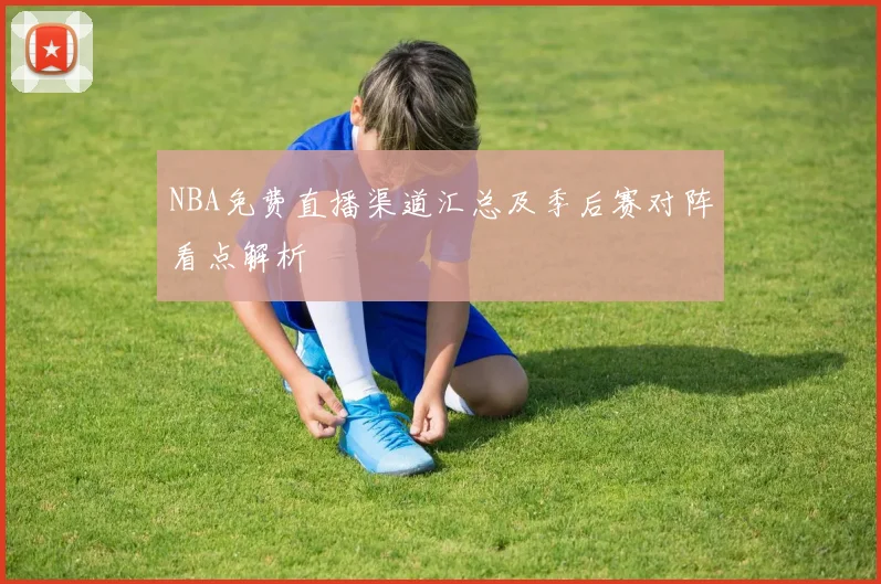 NBA免费直播渠道汇总及季后赛对阵看点解析