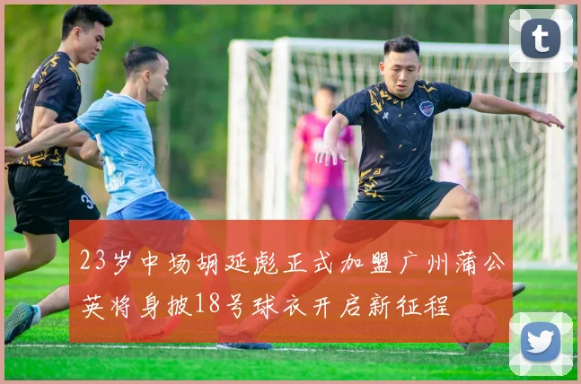 23岁中场胡延彪正式加盟广州蒲公英将身披18号球衣开启新征程