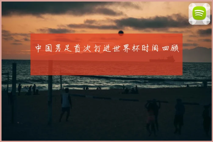 中国男足首次打进世界杯时间回顾