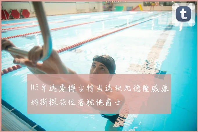 05年选秀博古特当选状元德隆威廉姆斯探花位落犹他爵士