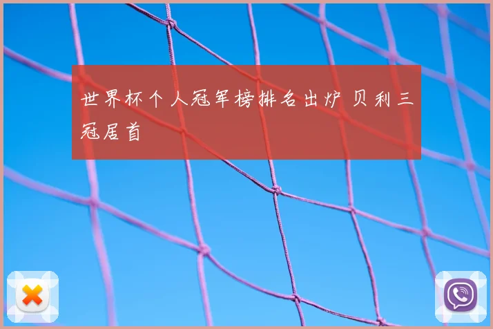 世界杯个人冠军榜排名出炉 贝利三冠居首