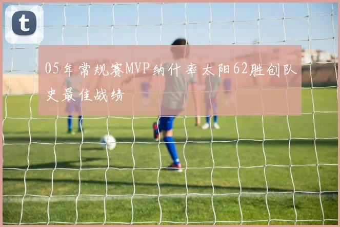05年常规赛MVP纳什率太阳62胜创队史最佳战绩