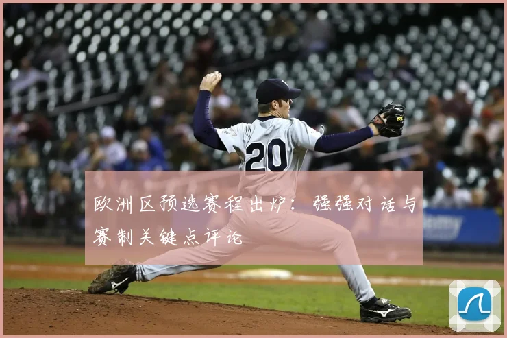 欧洲区预选赛程出炉:强强对话与赛制关键点评论
