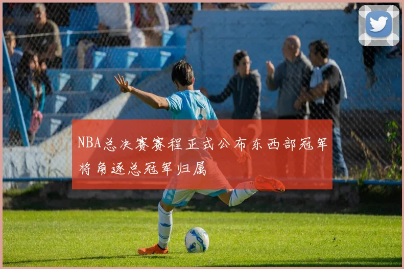 NBA总决赛赛程正式公布东西部冠军将角逐总冠军归属