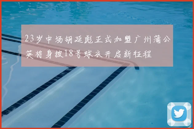 23岁中场胡延彪正式加盟广州蒲公英将身披18号球衣开启新征程