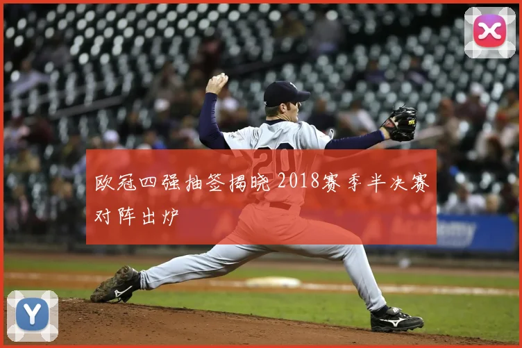 欧冠四强抽签揭晓 2018赛季半决赛对阵出炉
