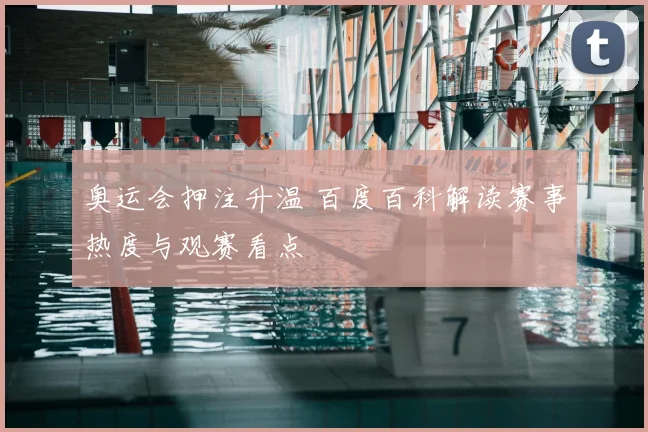 奥运会押注升温 百度百科解读赛事热度与观赛看点