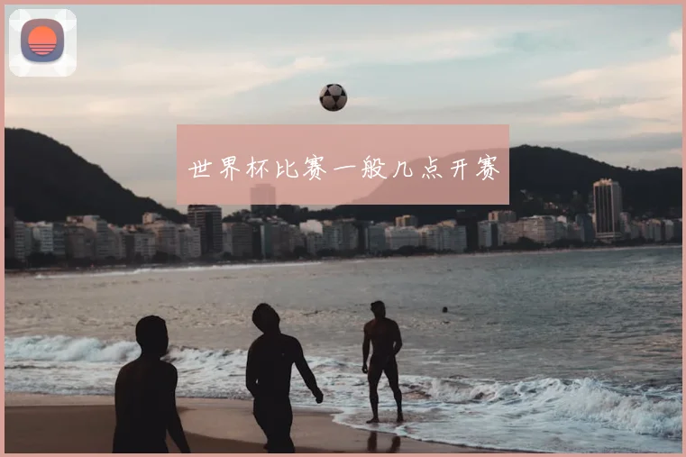 世界杯比赛一般几点开赛