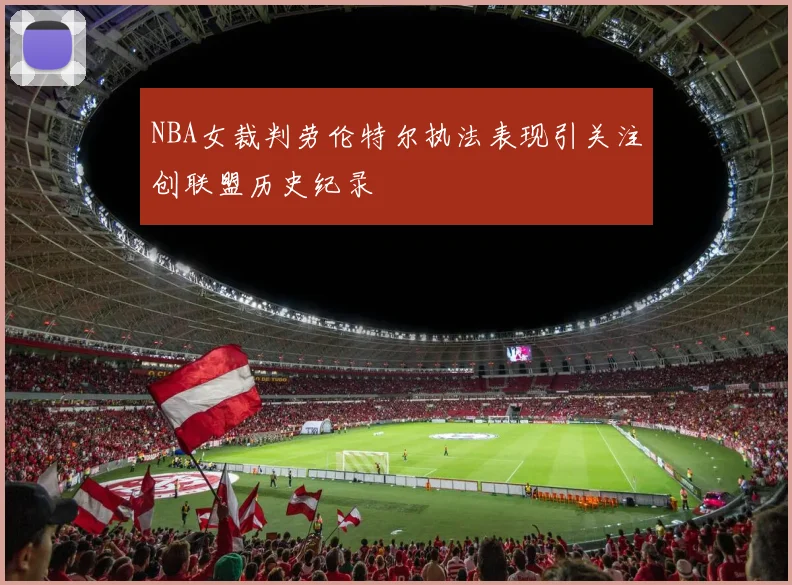 NBA女裁判劳伦特尔执法表现引关注创联盟历史纪录