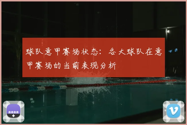 球队意甲赛场状态:各大球队在意甲赛场的当前表现分析