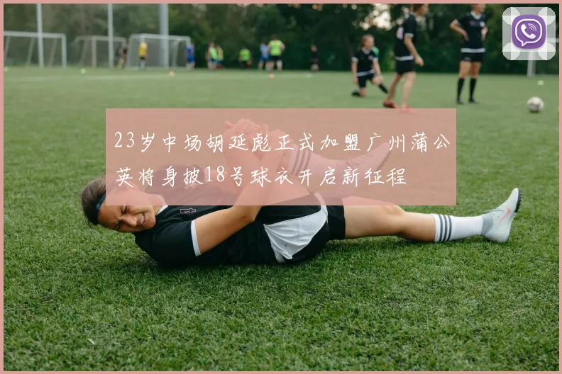 23岁中场胡延彪正式加盟广州蒲公英将身披18号球衣开启新征程