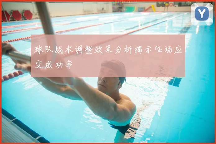 球队战术调整效果分析揭示临场应变成功率