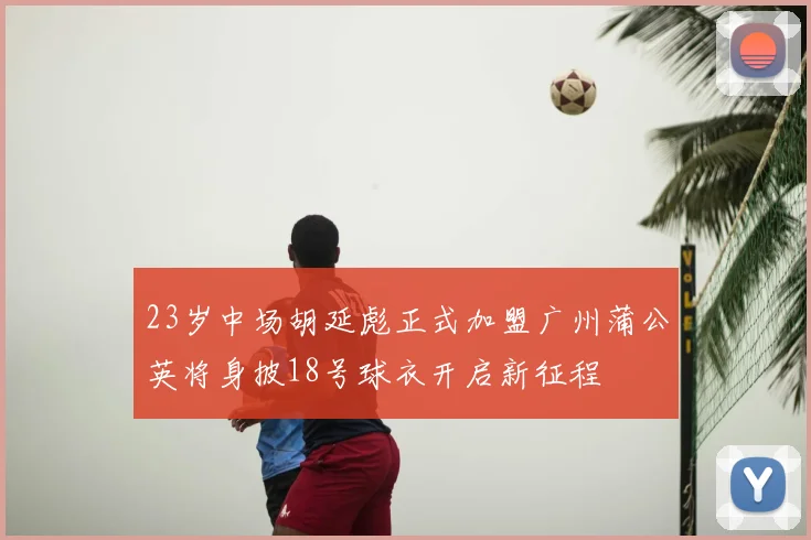 23岁中场胡延彪正式加盟广州蒲公英将身披18号球衣开启新征程