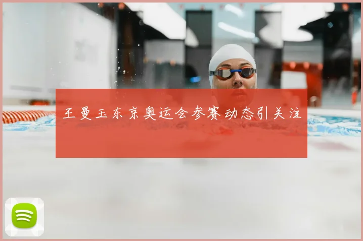 王曼玉东京奥运会参赛动态引关注