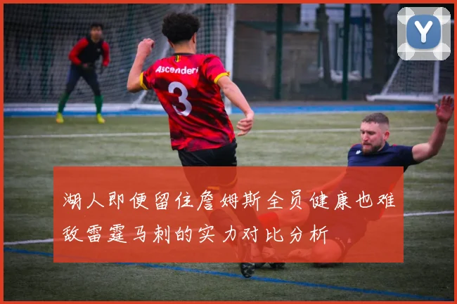 湖人即便留住詹姆斯全员健康也难敌雷霆马刺的实力对比分析