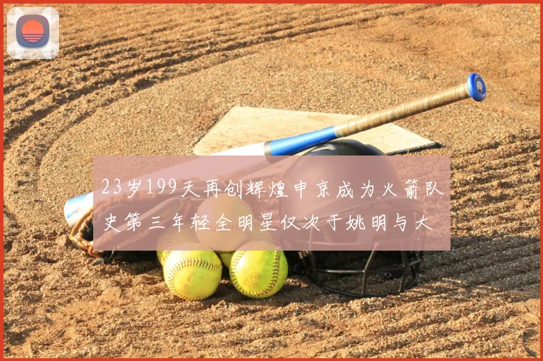 23岁199天再创辉煌申京成为火箭队史第三年轻全明星仅次于姚明与大梦