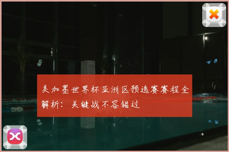 美加墨世界杯亚洲区预选赛赛程全解析:关键战不容错过