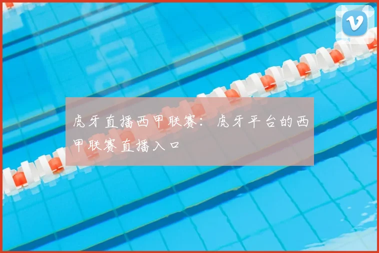 虎牙直播西甲联赛：虎牙平台的西甲联赛直播入口