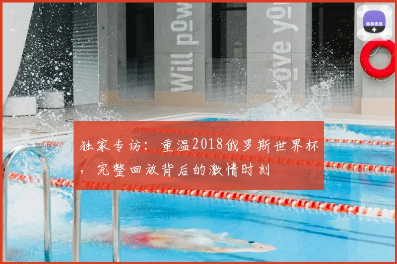独家专访:重温2018俄罗斯世界杯,完整回放背后的激情时刻