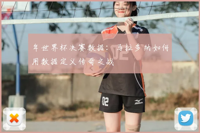 年世界杯决赛数据:马拉多纳如何用数据定义传奇之战