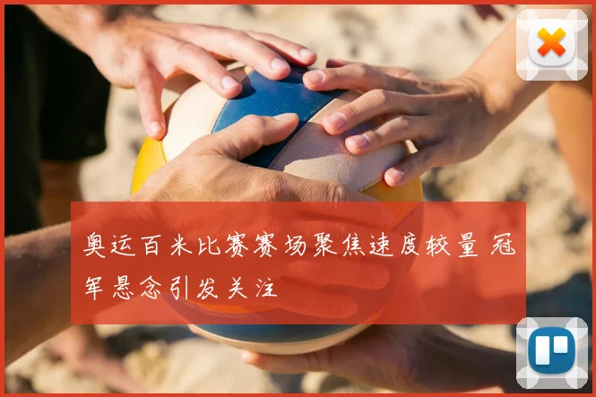 奥运百米比赛赛场聚焦速度较量 冠军悬念引发关注
