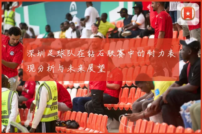 深圳足球队在钻石联赛中的耐力表现分析与未来展望