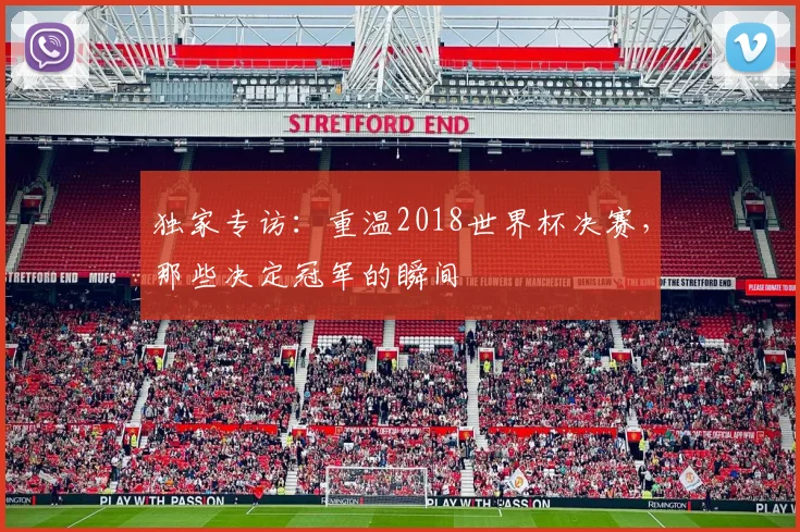 独家专访：重温2018世界杯决赛，那些决定冠军的瞬间